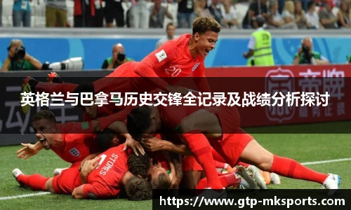 英格兰与巴拿马历史交锋全记录及战绩分析探讨
